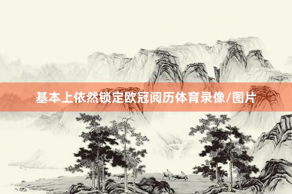 基本上依然锁定欧冠阅历体育录像/图片