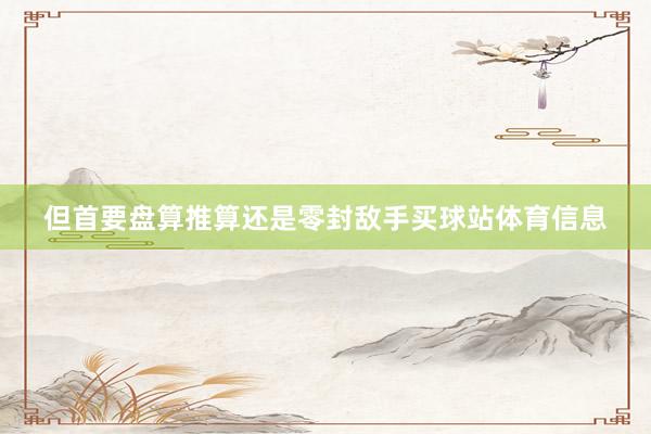 但首要盘算推算还是零封敌手买球站体育信息