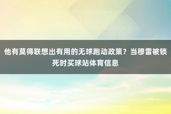他有莫得联想出有用的无球跑动政策？当穆雷被锁死时买球站体育信息