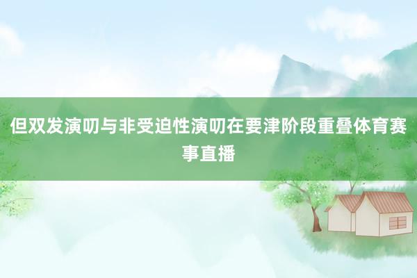 但双发演叨与非受迫性演叨在要津阶段重叠体育赛事直播