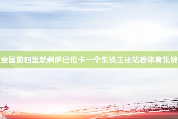 全国前四里就剩萨巴伦卡一个东谈主还站着体育集锦