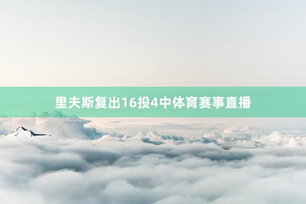 里夫斯复出16投4中体育赛事直播
