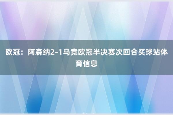 欧冠：阿森纳2-1马竞欧冠半决赛次回合买球站体育信息