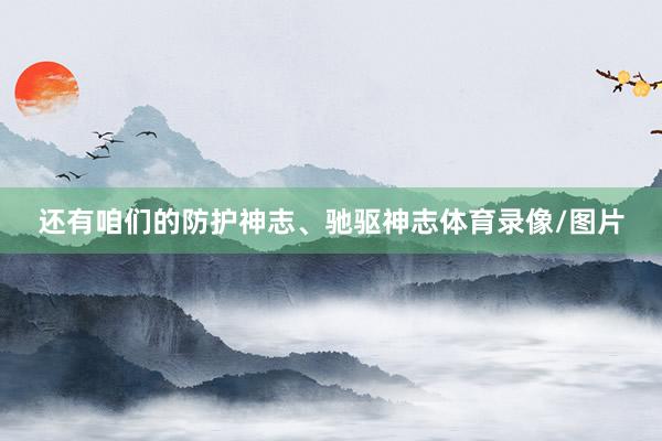 还有咱们的防护神志、驰驱神志体育录像/图片