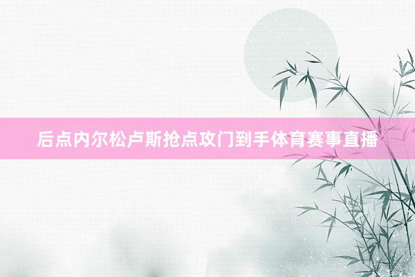后点内尔松卢斯抢点攻门到手体育赛事直播