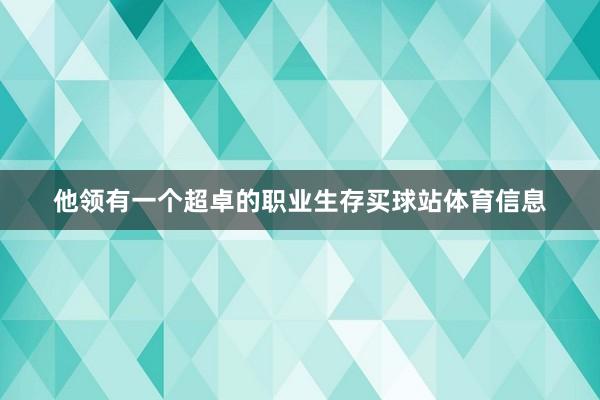 他领有一个超卓的职业生存买球站体育信息