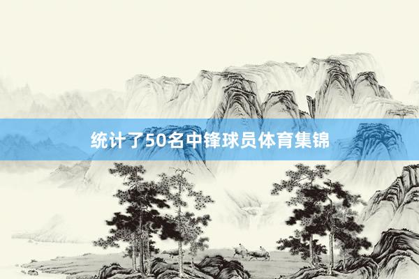 统计了50名中锋球员体育集锦