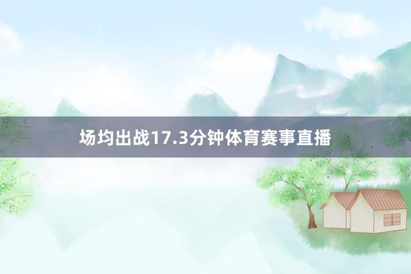 场均出战17.3分钟体育赛事直播