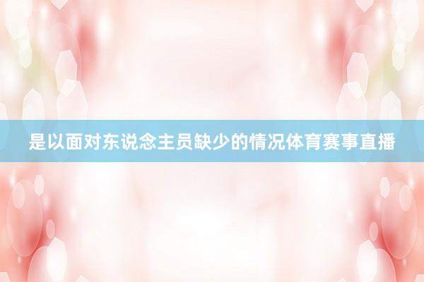 是以面对东说念主员缺少的情况体育赛事直播
