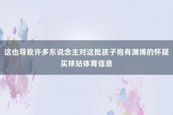 这也导致许多东说念主对这批孩子抱有渊博的怀疑买球站体育信息