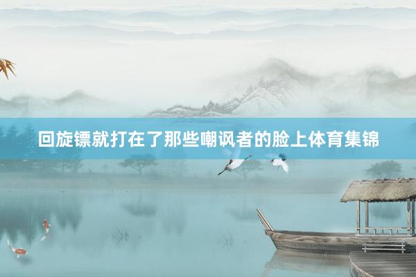 回旋镖就打在了那些嘲讽者的脸上体育集锦