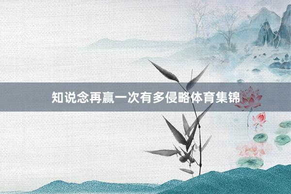 知说念再赢一次有多侵略体育集锦