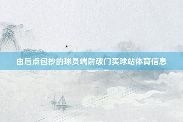由后点包抄的球员端射破门买球站体育信息