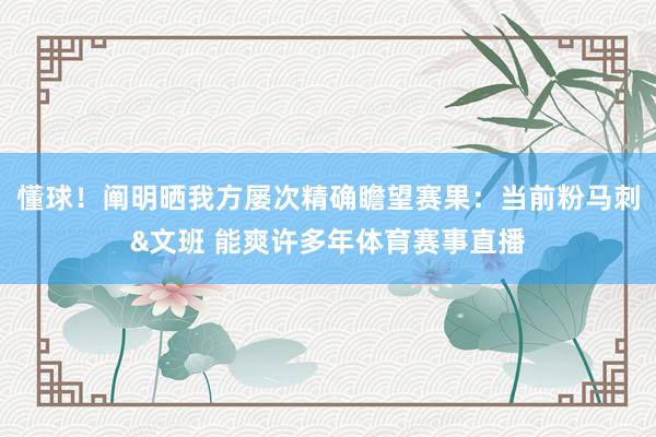 懂球！阐明晒我方屡次精确瞻望赛果：当前粉马刺&文班 能爽许多年体育赛事直播