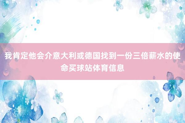 我肯定他会介意大利或德国找到一份三倍薪水的使命买球站体育信息