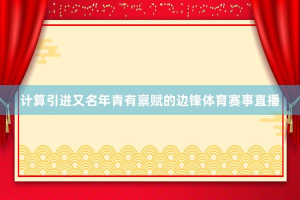 计算引进又名年青有禀赋的边锋体育赛事直播
