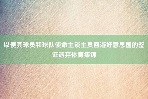 以便其球员和球队使命主谈主员回避好意思国的签证遗弃体育集锦
