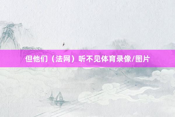 但他们（法网）听不见体育录像/图片