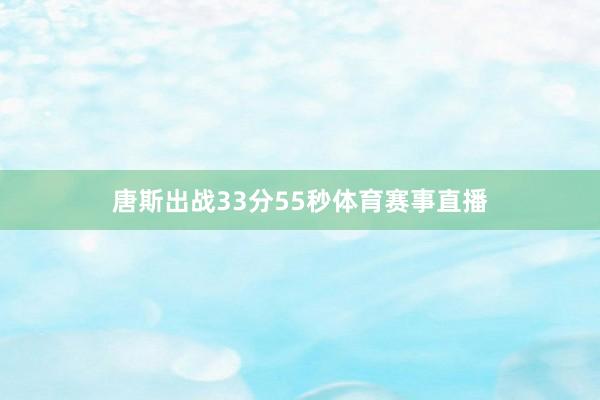 唐斯出战33分55秒体育赛事直播