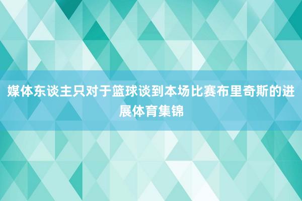 媒体东谈主只对于篮球谈到本场比赛布里奇斯的进展体育集锦