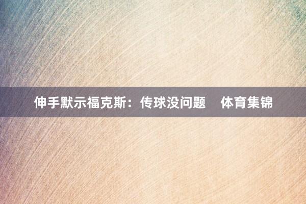 伸手默示福克斯：传球没问题    体育集锦