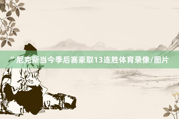 ”尼克斯当今季后赛豪取13连胜体育录像/图片
