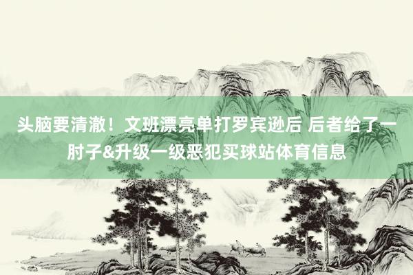 头脑要清澈！文班漂亮单打罗宾逊后 后者给了一肘子&升级一级恶犯买球站体育信息