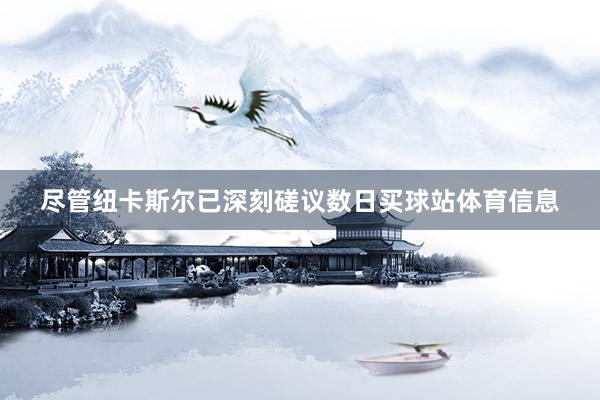 尽管纽卡斯尔已深刻磋议数日买球站体育信息