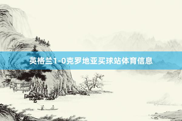 英格兰1-0克罗地亚买球站体育信息