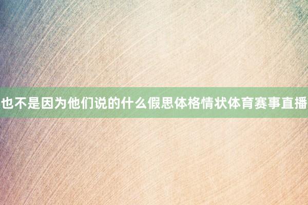 也不是因为他们说的什么假思体格情状体育赛事直播