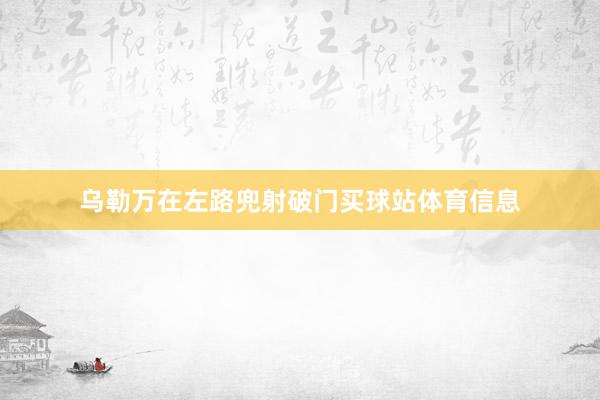 乌勒万在左路兜射破门买球站体育信息
