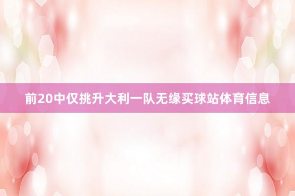 前20中仅挑升大利一队无缘买球站体育信息