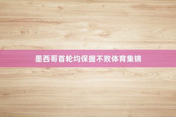 墨西哥首轮均保握不败体育集锦