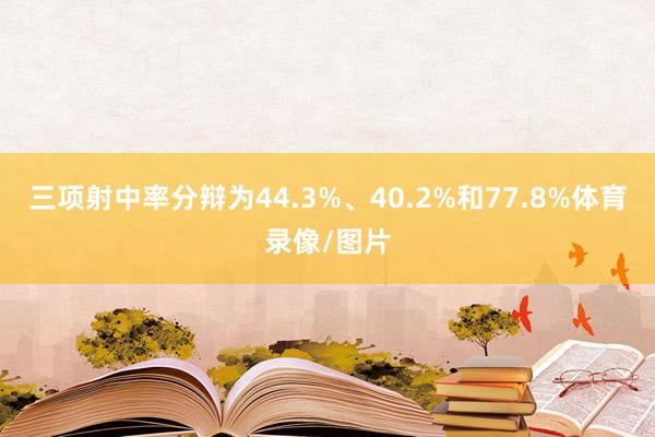 三项射中率分辩为44.3%、40.2%和77.8%体育录像/图片